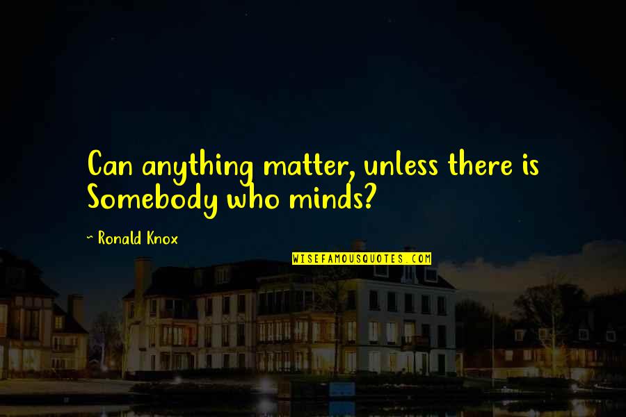 Knox Quotes By Ronald Knox: Can anything matter, unless there is Somebody who