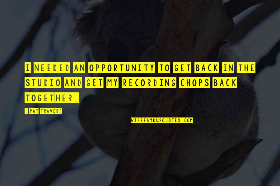 Knstella Quotes By Pat Travers: I needed an opportunity to get back in Knstella Quotes By Pat Travers: I needed an opportunity to get back in