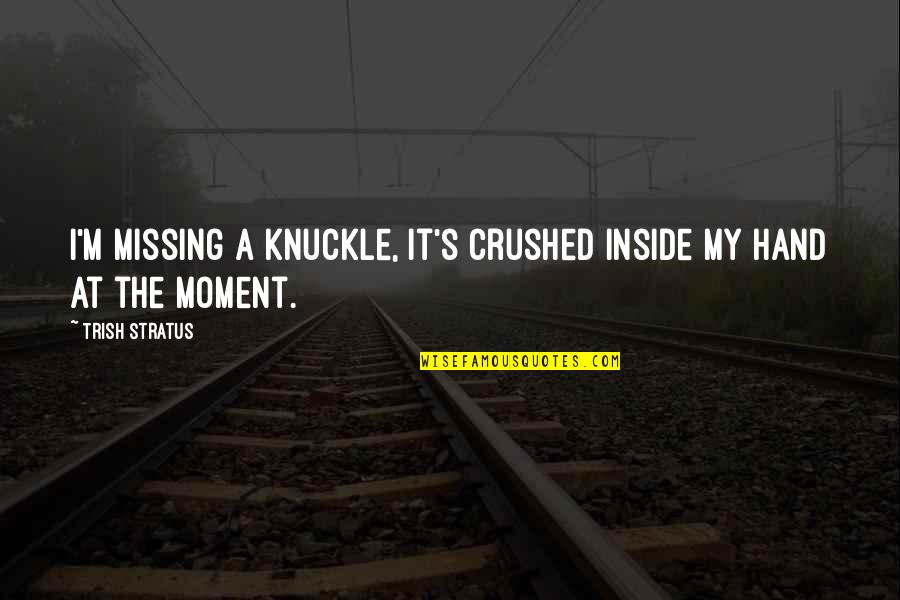 Knuckle Quotes By Trish Stratus: I'm missing a knuckle, it's crushed inside my