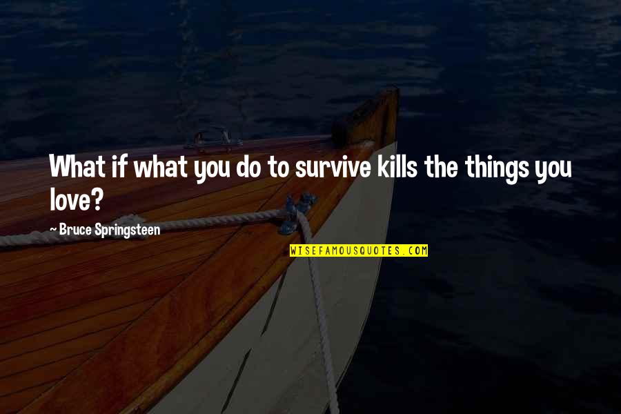 Knuckledragging Quotes By Bruce Springsteen: What if what you do to survive kills Knuckledragging Quotes By Bruce Springsteen: What if what you do to survive kills