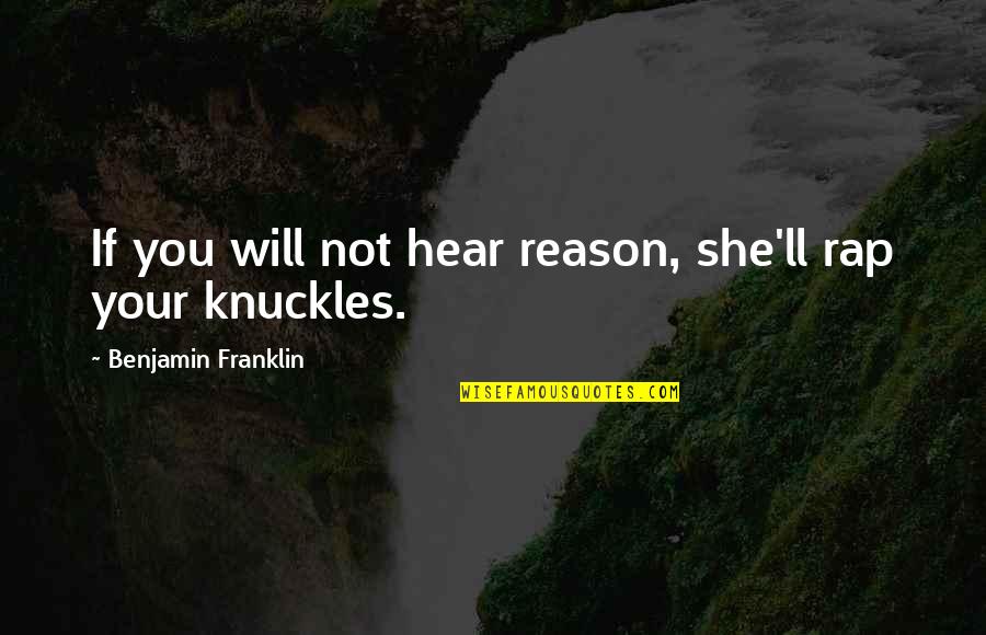 Knuckles Quotes By Benjamin Franklin: If you will not hear reason, she'll rap