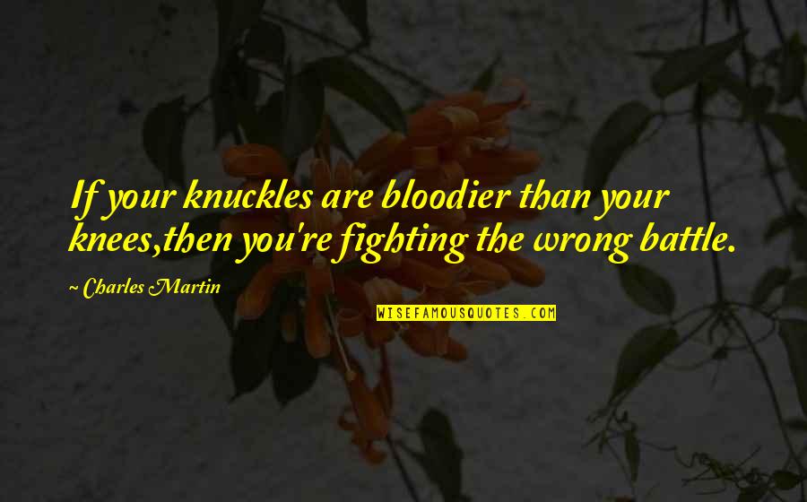 Knuckles Quotes By Charles Martin: If your knuckles are bloodier than your knees,then