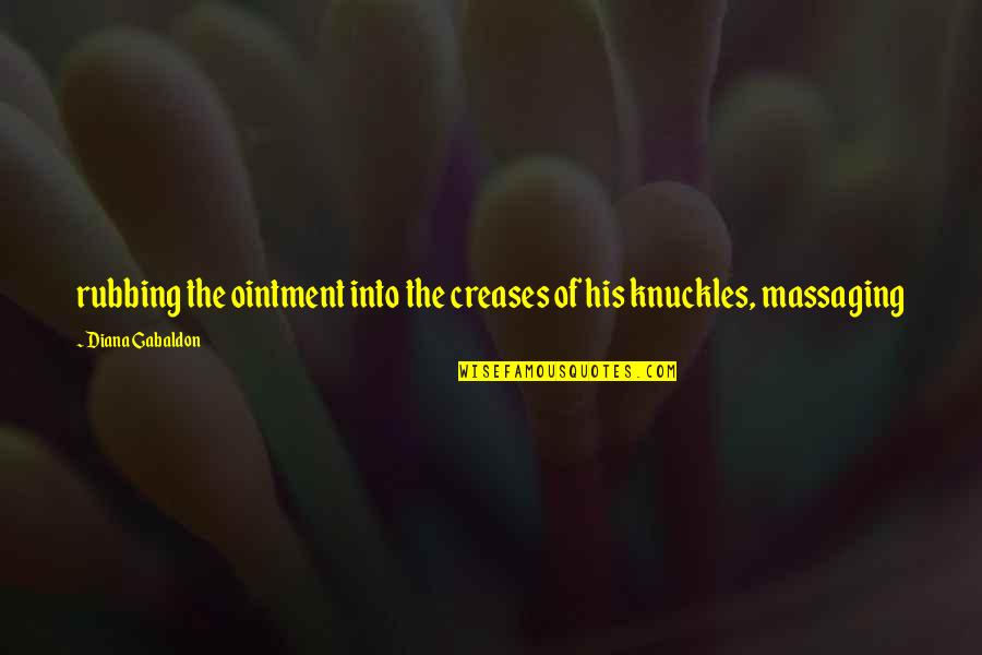 Knuckles Quotes By Diana Gabaldon: rubbing the ointment into the creases of his
