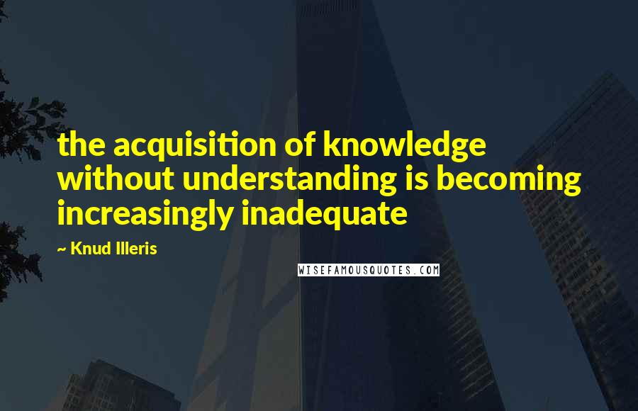 Knud Illeris quotes: the acquisition of knowledge without understanding is becoming increasingly inadequate