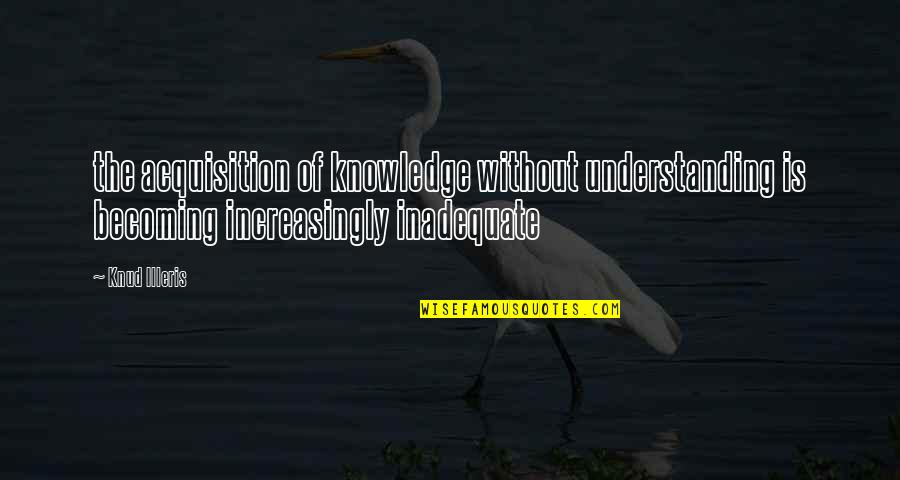 Knud Quotes By Knud Illeris: the acquisition of knowledge without understanding is becoming