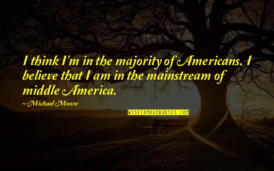 Knudes Quotes By Michael Moore: I think I'm in the majority of Americans.