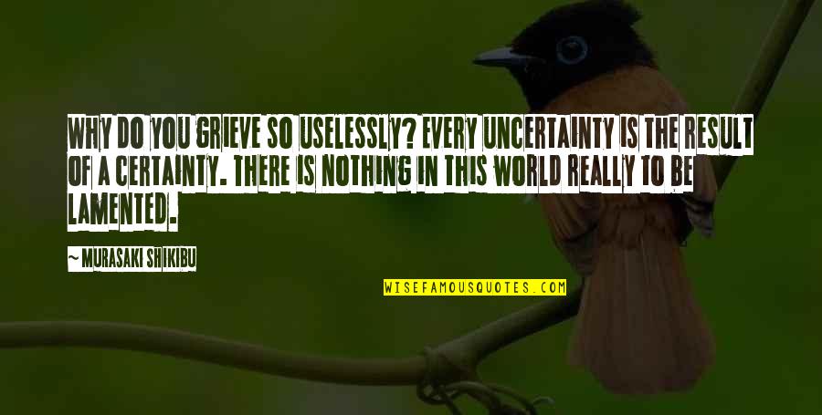 Knurd Quotes By Murasaki Shikibu: Why do you grieve so uselessly? Every uncertainty Knurd Quotes By Murasaki Shikibu: Why do you grieve so uselessly? Every uncertainty
