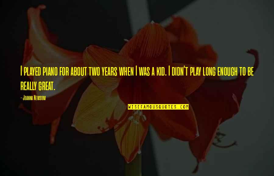 Knurdle Quotes By Joanna Newsom: I played piano for about two years when Knurdle Quotes By Joanna Newsom: I played piano for about two years when