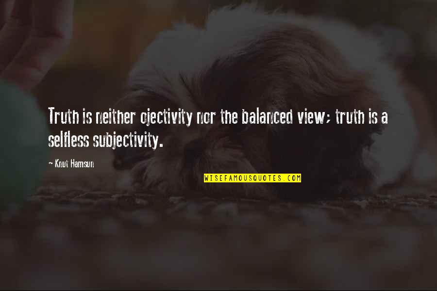 Knut Quotes By Knut Hamsun: Truth is neither ojectivity nor the balanced view;
