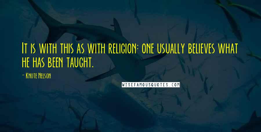 Knute Nelson quotes: It is with this as with religion: one usually believes what he has been taught.