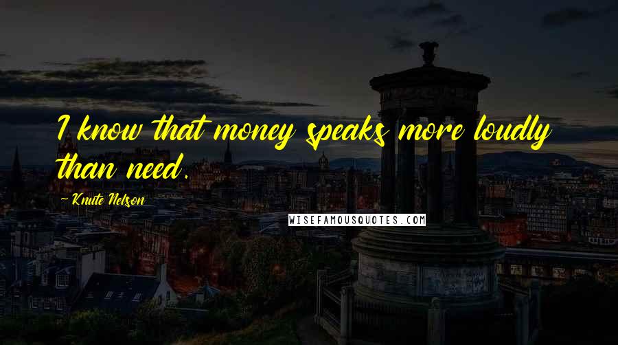 Knute Nelson quotes: I know that money speaks more loudly than need.