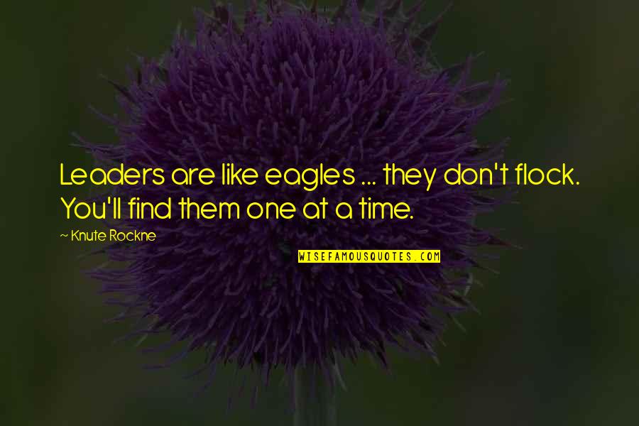 Knute Quotes By Knute Rockne: Leaders are like eagles ... they don't flock.