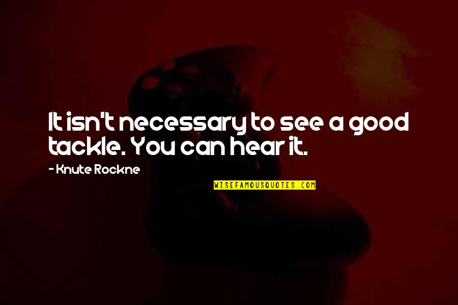 Knute Quotes By Knute Rockne: It isn't necessary to see a good tackle.