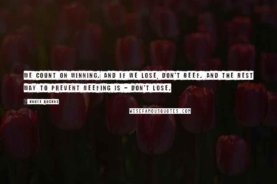 Knute Rockne quotes: We count on winning. And if we lose, don't beef. And the best way to prevent beefing is - don't lose.