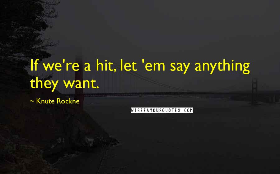 Knute Rockne quotes: If we're a hit, let 'em say anything they want.