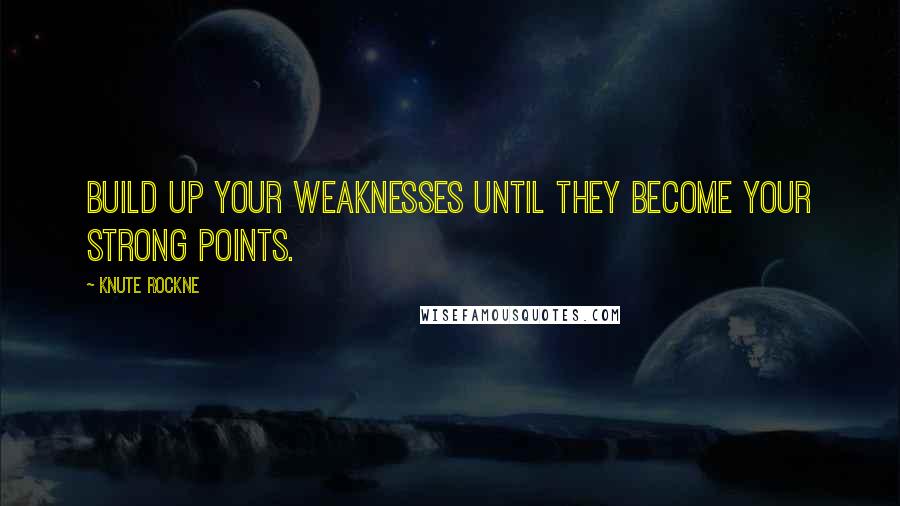 Knute Rockne quotes: Build up your weaknesses until they become your strong points.