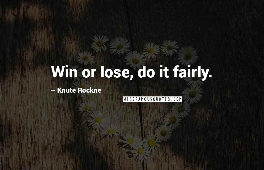Knute Rockne quotes: Win or lose, do it fairly.
