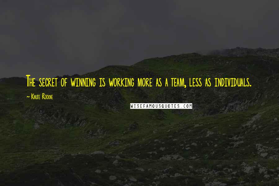 Knute Rockne quotes: The secret of winning is working more as a team, less as individuals.