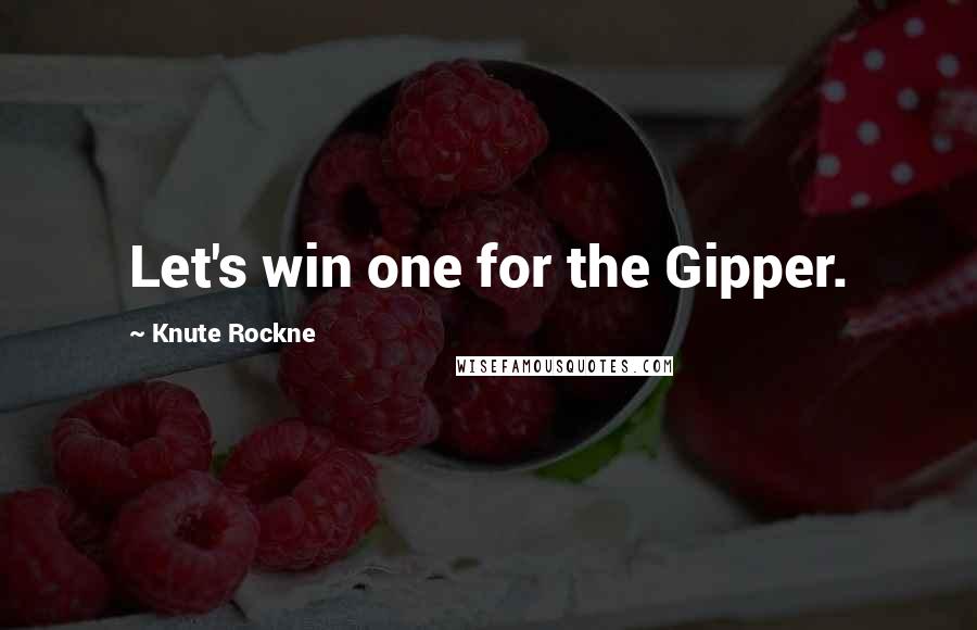 Knute Rockne quotes: Let's win one for the Gipper.