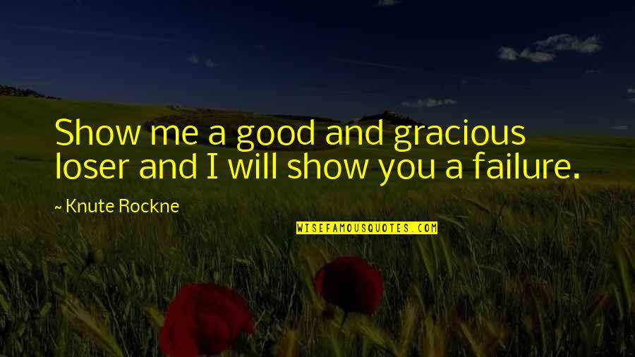 Knute Rockne Quotes By Knute Rockne: Show me a good and gracious loser and