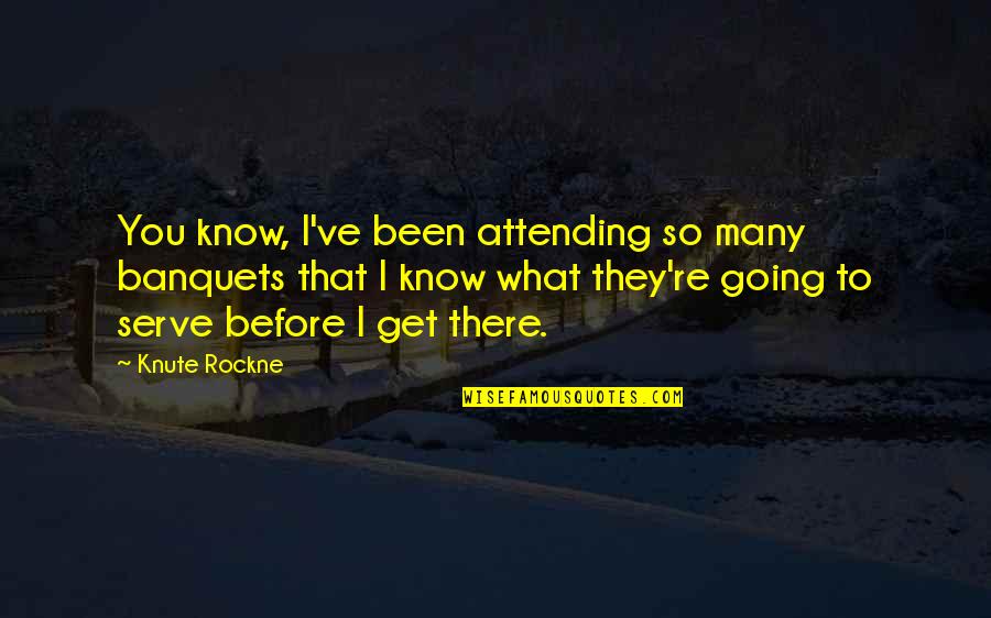Knute Rockne Quotes By Knute Rockne: You know, I've been attending so many banquets
