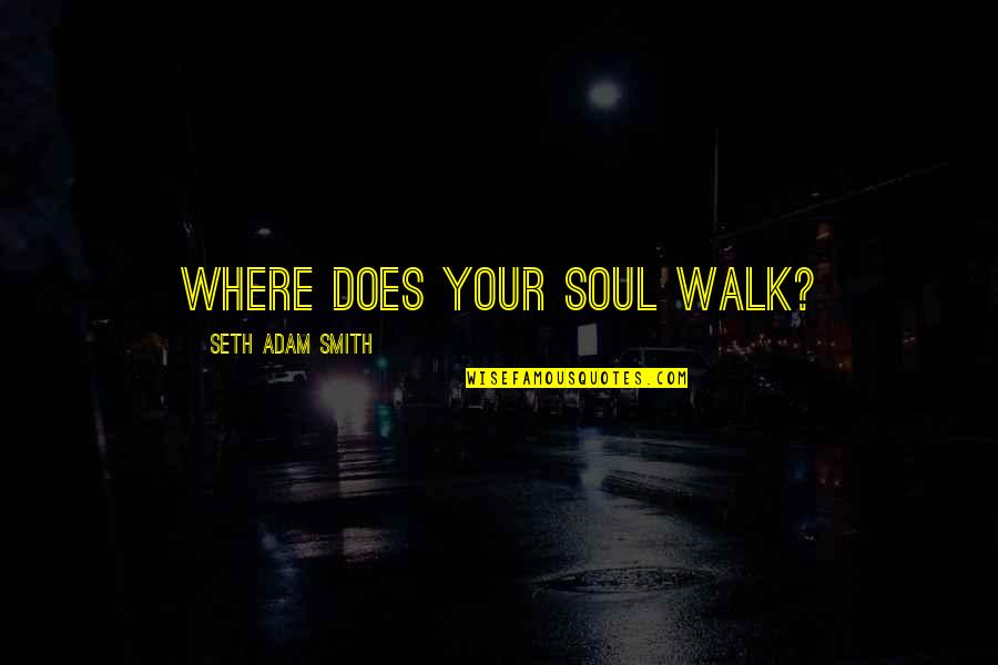 Knuth Optimization Quotes By Seth Adam Smith: Where does your soul walk? Knuth Optimization Quotes By Seth Adam Smith: Where does your soul walk?