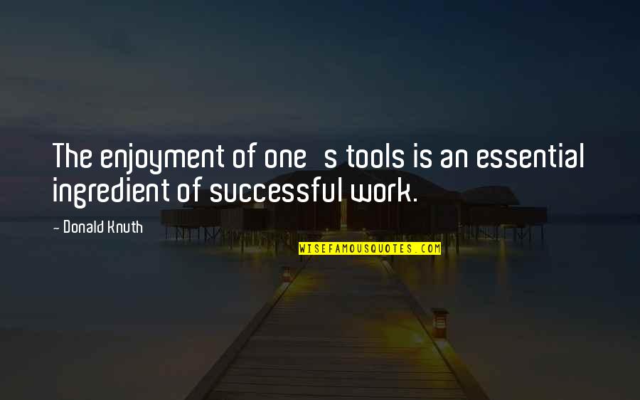 Knuth Quotes By Donald Knuth: The enjoyment of one's tools is an essential