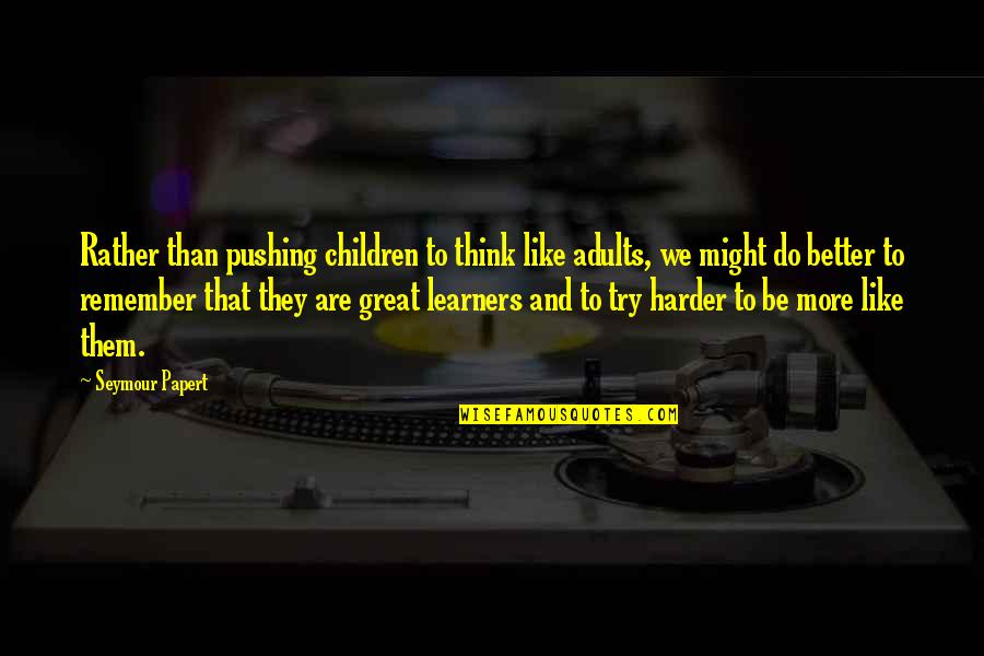 Knutzen Dentist Quotes By Seymour Papert: Rather than pushing children to think like adults, Knutzen Dentist Quotes By Seymour Papert: Rather than pushing children to think like adults,
