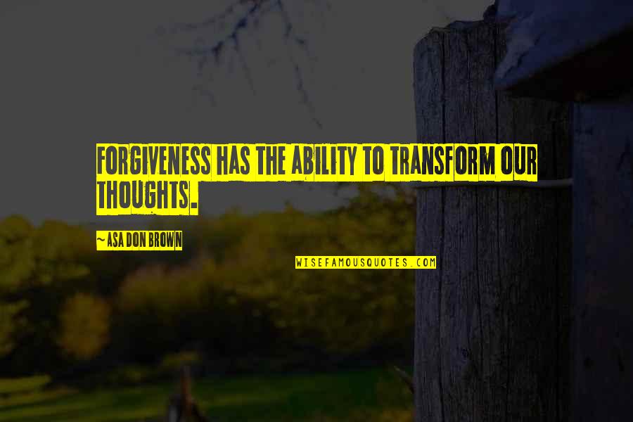 Knuutilankankaan Quotes By Asa Don Brown: Forgiveness has the ability to transform our thoughts. Knuutilankankaan Quotes By Asa Don Brown: Forgiveness has the ability to transform our thoughts.
