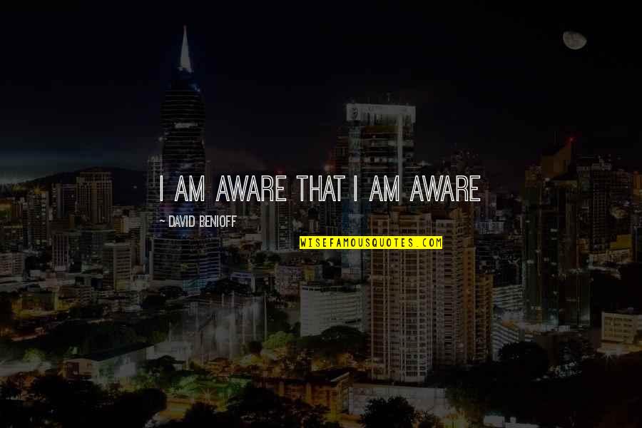 Knwo Quotes By David Benioff: I am aware that I am aware Knwo Quotes By David Benioff: I am aware that I am aware
