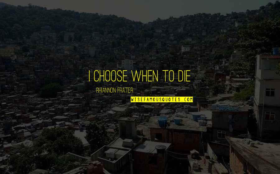 Knwo Quotes By Rhiannon Frater: I choose when to die Knwo Quotes By Rhiannon Frater: I choose when to die