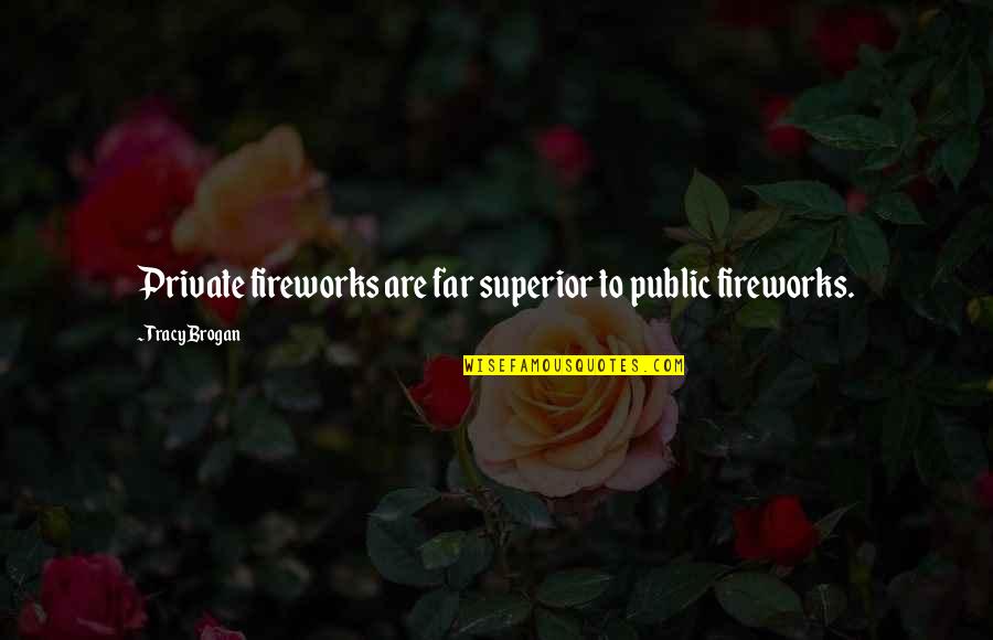 Knwo Quotes By Tracy Brogan: Private fireworks are far superior to public fireworks. Knwo Quotes By Tracy Brogan: Private fireworks are far superior to public fireworks.