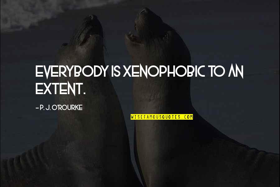 Knygos Pigiau Quotes By P. J. O'Rourke: Everybody is xenophobic to an extent. Knygos Pigiau Quotes By P. J. O'Rourke: Everybody is xenophobic to an extent.