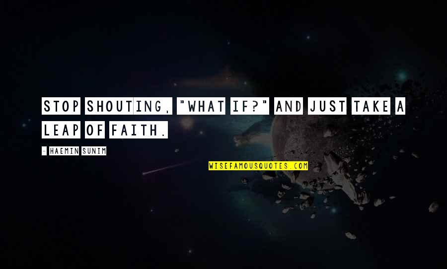 Ko Cky Quotes By Haemin Sunim: Stop shouting, "What if?" and just take a Ko Cky Quotes By Haemin Sunim: Stop shouting, "What if?" and just take a