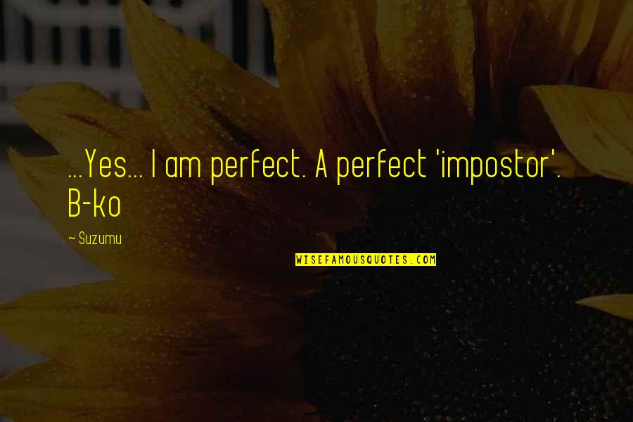 Ko.tojson Quotes By Suzumu: ...Yes... I am perfect. A perfect 'impostor'. B-ko