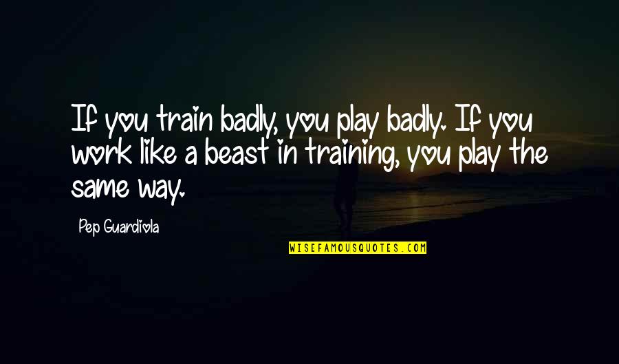 Koagulation Quotes By Pep Guardiola: If you train badly, you play badly. If