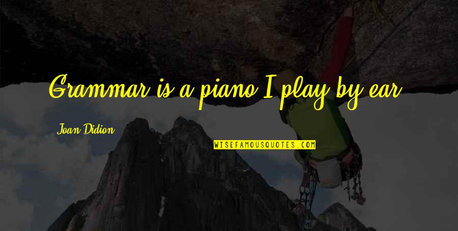 Kobashi Las Vegas Quotes By Joan Didion: Grammar is a piano I play by ear. Kobashi Las Vegas Quotes By Joan Didion: Grammar is a piano I play by ear.