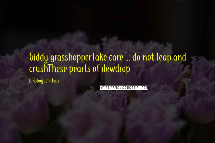 Kobayashi Issa quotes: Giddy grasshopperTake care ... do not leap and crushThese pearls of dewdrop