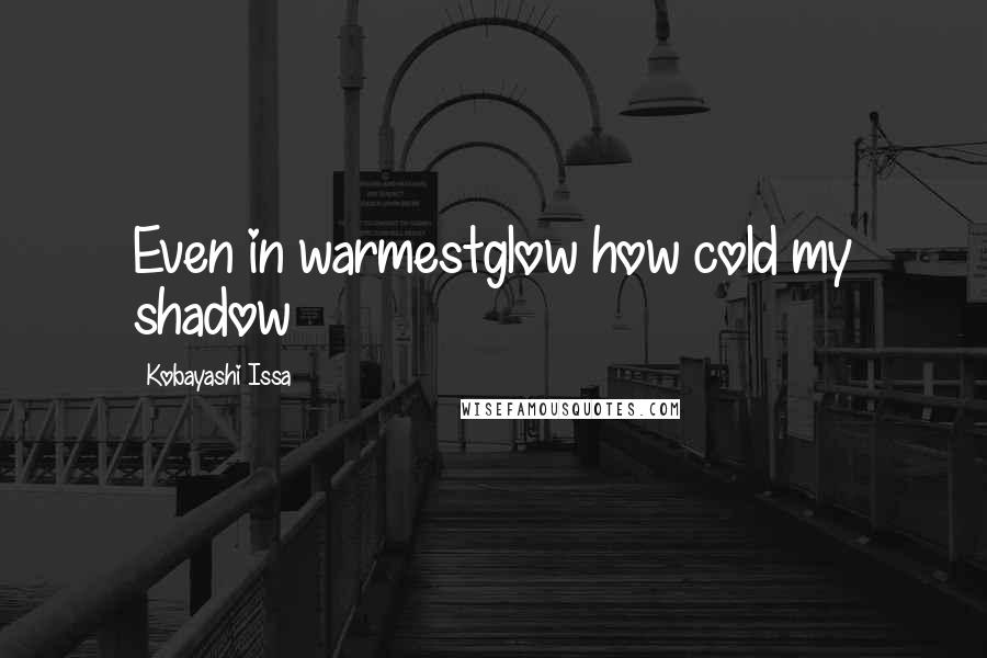 Kobayashi Issa quotes: Even in warmestglow how cold my shadow