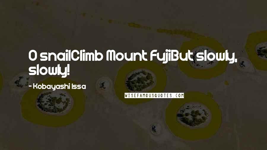 Kobayashi Issa quotes: O snailClimb Mount FujiBut slowly, slowly!