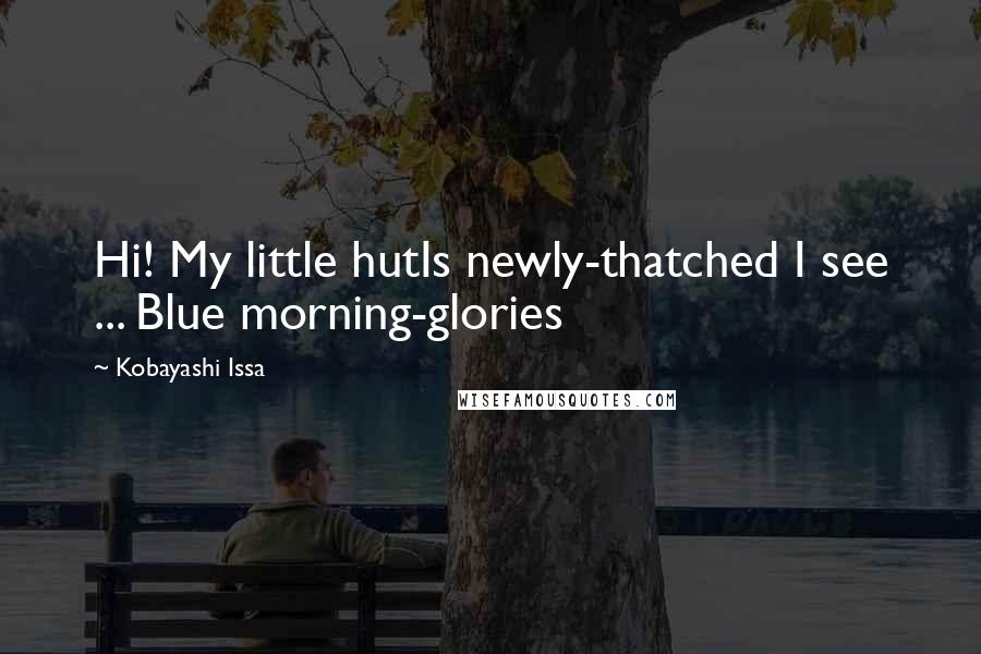 Kobayashi Issa quotes: Hi! My little hutIs newly-thatched I see ... Blue morning-glories