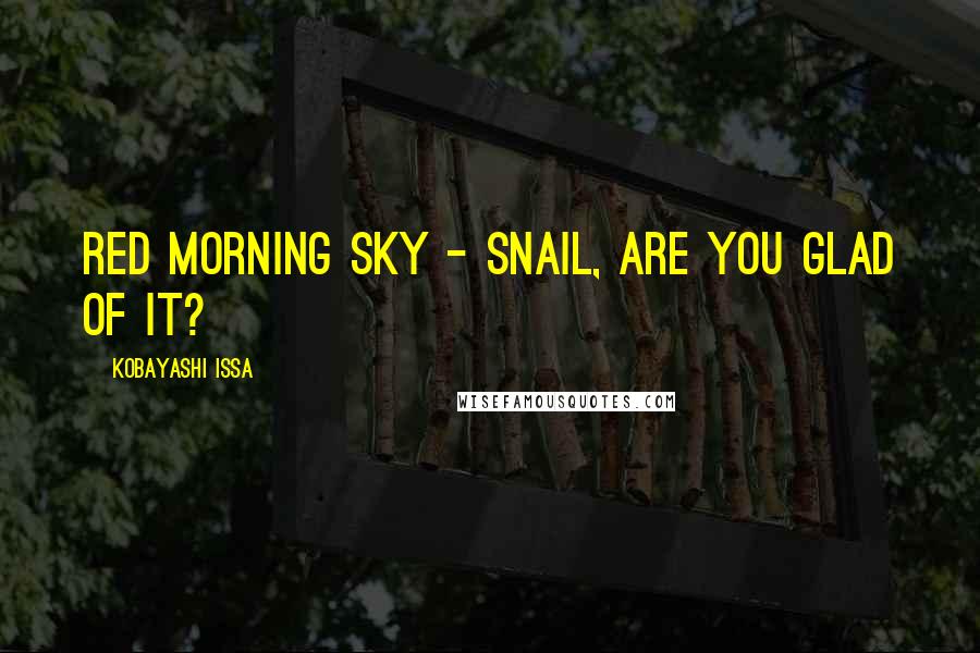 Kobayashi Issa quotes: Red morning sky - snail, are you glad of it?