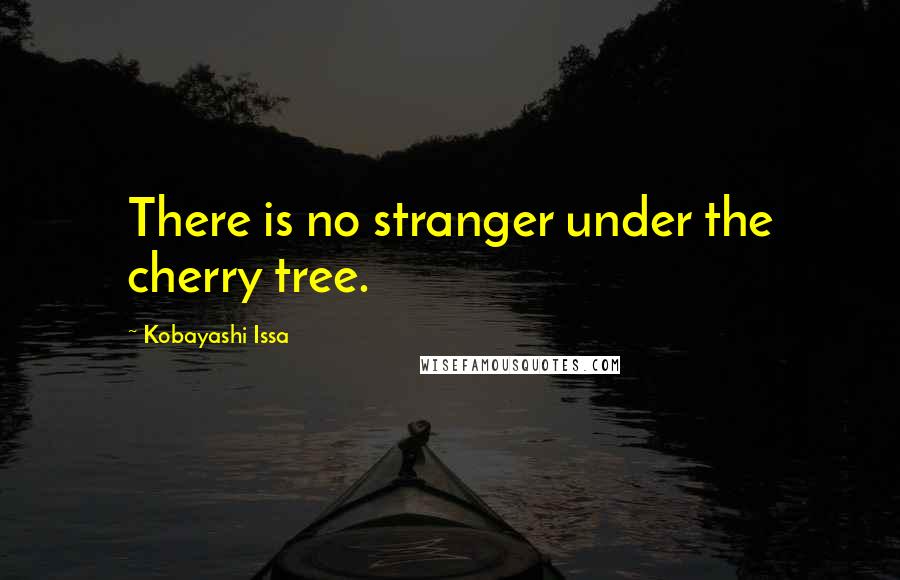 Kobayashi Issa quotes: There is no stranger under the cherry tree.