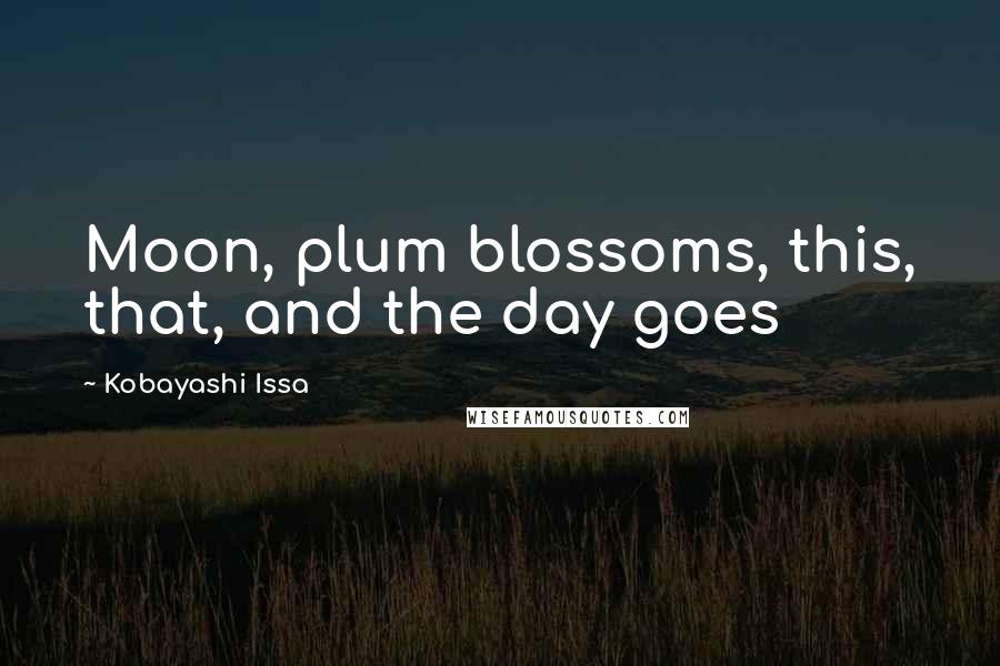 Kobayashi Issa quotes: Moon, plum blossoms, this, that, and the day goes