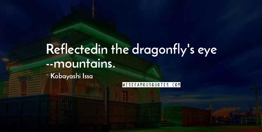 Kobayashi Issa quotes: Reflectedin the dragonfly's eye --mountains.