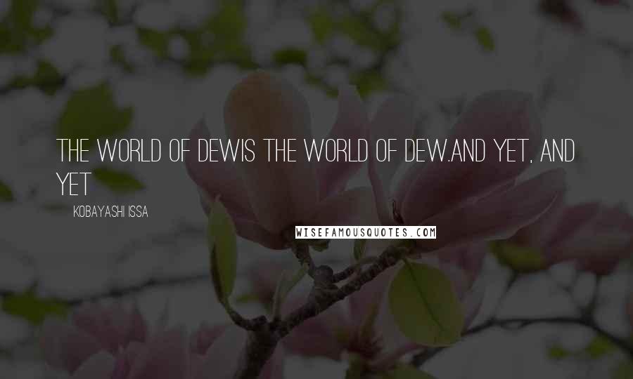 Kobayashi Issa quotes: The world of dewis the world of dew.And yet, and yet