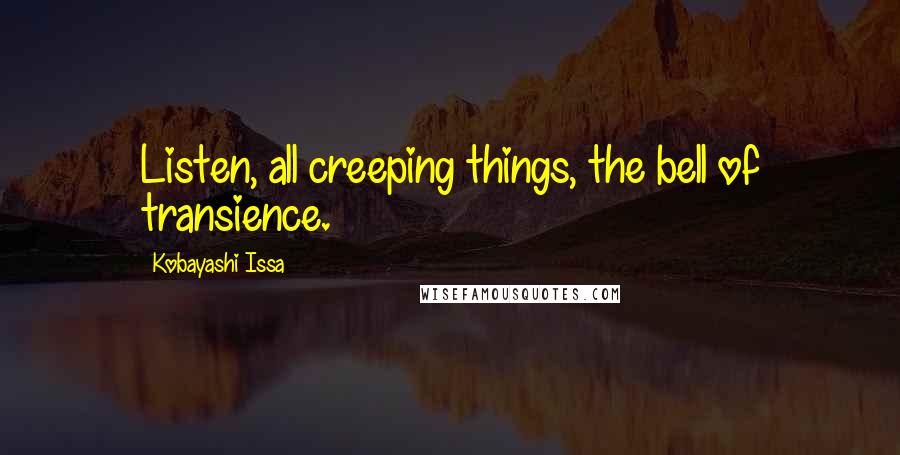 Kobayashi Issa quotes: Listen, all creeping things, the bell of transience.