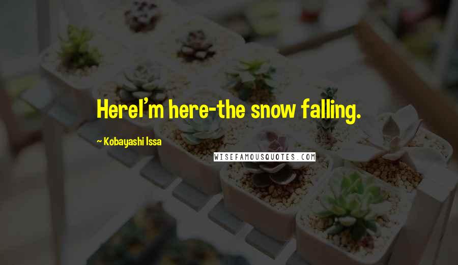 Kobayashi Issa quotes: HereI'm here-the snow falling.