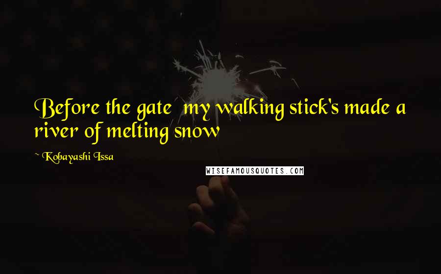 Kobayashi Issa quotes: Before the gate my walking stick's made a river of melting snow