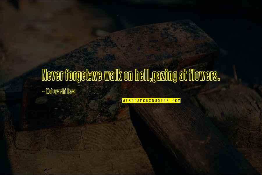 Kobayashi Issa Quotes By Kobayashi Issa: Never forget:we walk on hell,gazing at flowers. Kobayashi Issa Quotes By Kobayashi Issa: Never forget:we walk on hell,gazing at flowers.